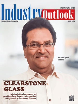 Clearstone Glass: Helping Indian Consumers To Provide Easy Access To Innovative & High-Quality Processed Glasses