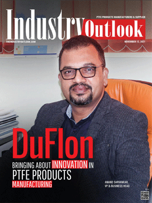  DuFlon: Bringing About Innovation In PTFE Product Manufacturing