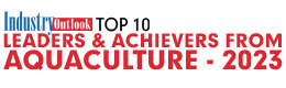 Top 10 Leaders & Achievers From Aquaculture - 2023 