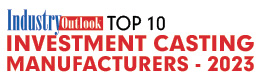Top 10 Investment Casting Manufacturers - 2023