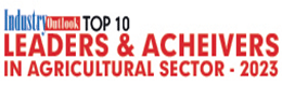 Top 10 Leaders & Achievers In Agricultural Sector - 2023