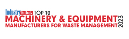 Top 10 Machinery & Equipment Manufacturers For Waste Management - 2023